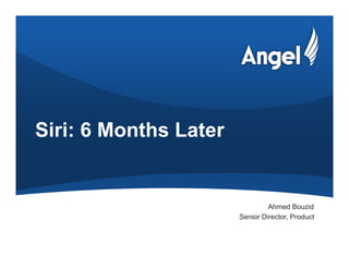 Siri: 6 Months Later


                                Ahmed Bouzid
                       Senior Director, Product
 