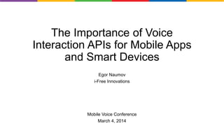 The Importance of Voice
Interaction APIs for Mobile Apps
and Smart Devices
Egor Naumov
i-Free Innovations
Mobile Voice Conference
March 4, 2014
 