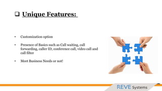• Customization option
• Presence of Basics such as Call waiting, call
forwarding, caller ID, conference call, video call and
call filter
• Meet Business Needs or not!
 Unique Features:
 
