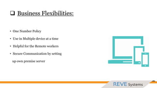  Business Flexibilities:
• One Number Policy
• Use in Multiple device at a time
• Helpful for the Remote workers
• Secure Communication by setting
up own premise server
 