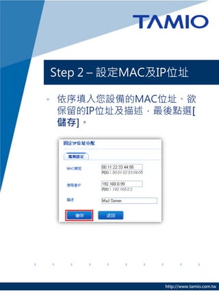http://www.tamio.com.tw
Step 2 – 設定MAC及IP位址
• 依序填入您設備的MAC位址、欲
保留的IP位址及描述，最後點選[
儲存]。
 