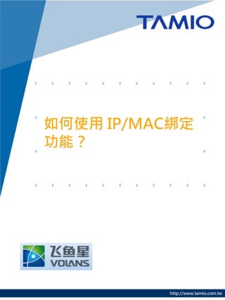http://www.tamio.com.tw
如何使用 IP/MAC綁定
功能？
 