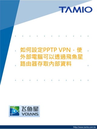 http://www.tamio.com.tw
如何設定PPTP VPN，使
外部電腦可以透過飛魚星
路由器存取內部資料
 