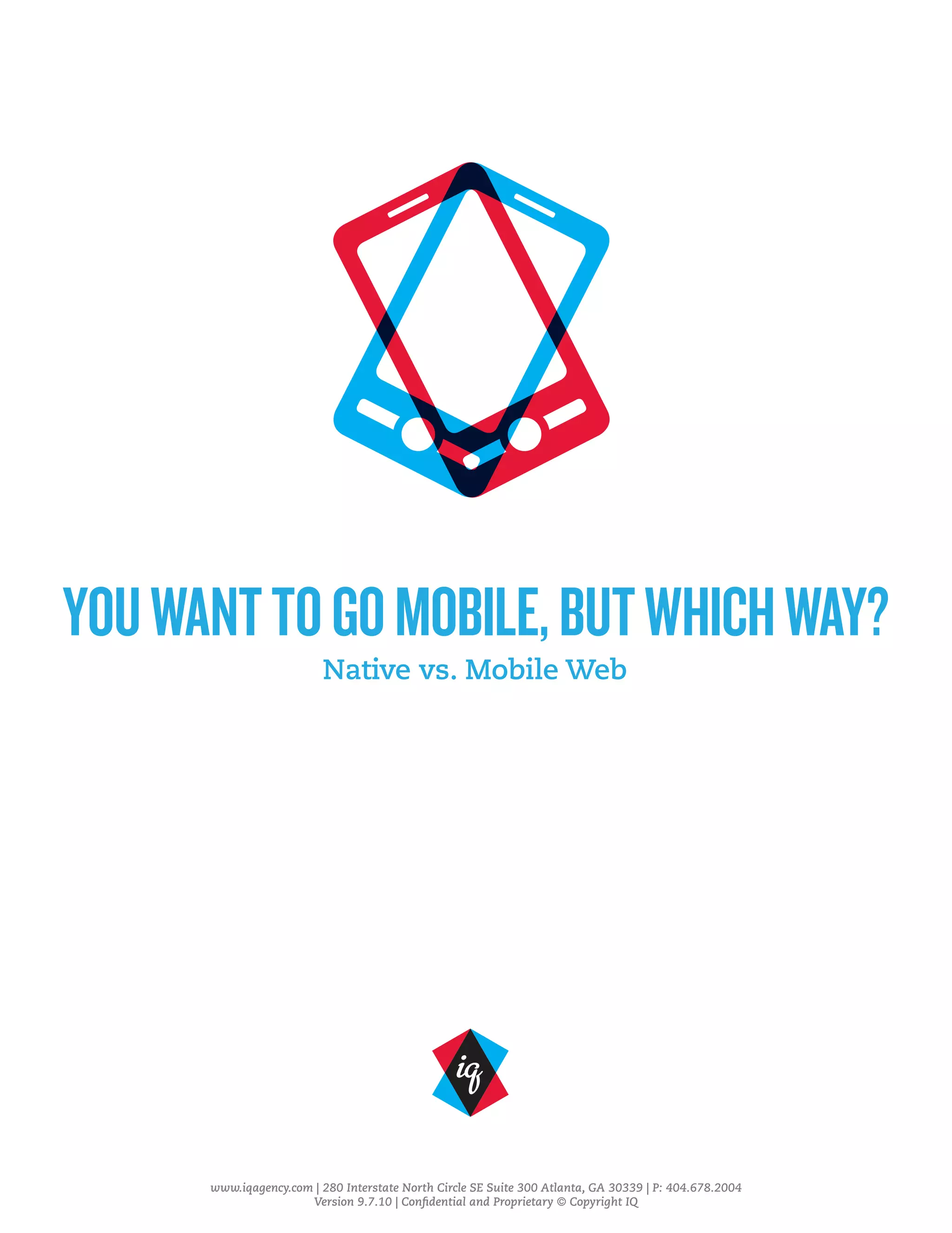 YOUWANTTOGOMOBILE,BUTWHICHWAY?
Native vs. Mobile Web
www.iqagency.com | 280 Interstate North Circle SE Suite 300 Atlanta, GA 30339 | P: 404.678.2004
Version 9.7.10 | Confidential and Proprietary © Copyright IQ
 