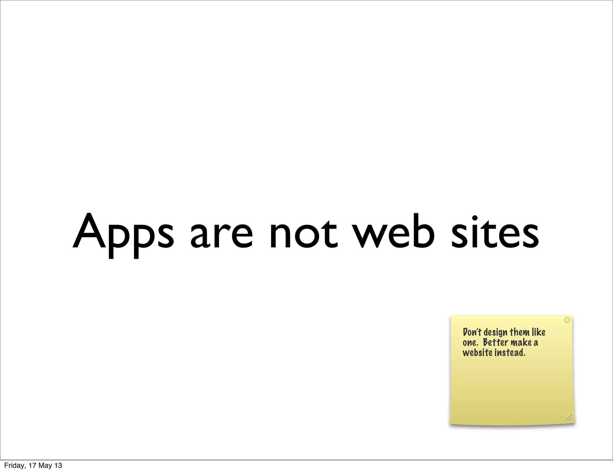 Apps are not web sites
Don’t design them like
one. Better make a
website instead.
Friday, 17 May 13
 