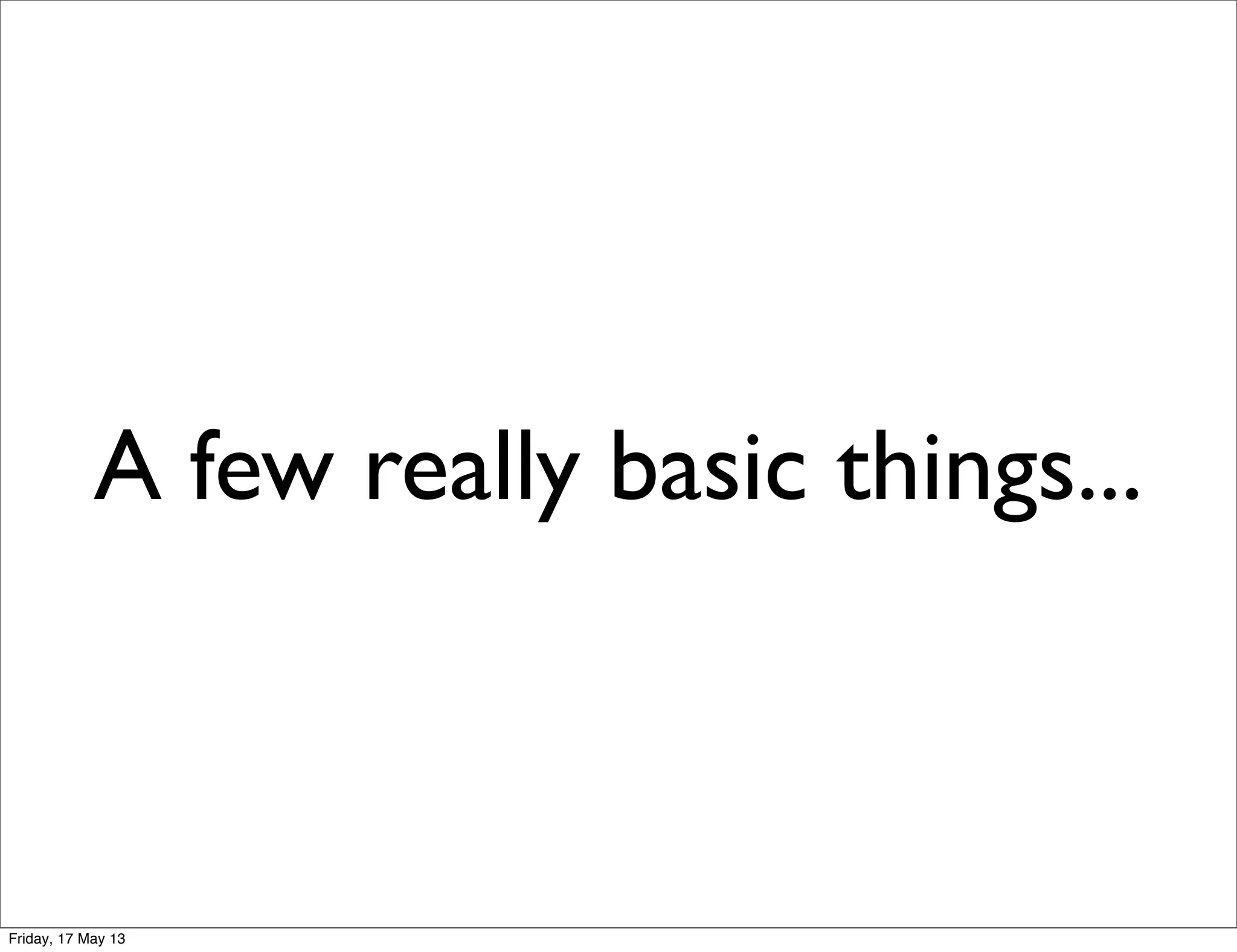 A few really basic things...
Friday, 17 May 13
 