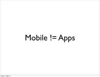 Mobile != Apps
Friday, 17 May 13
 