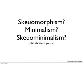 Skeuomorphism?
Minimalism?
Skeuominimalism?
(the choice is yours)
http://sachagreif.com/ﬂat-pixels/
Friday, 17 May 13
 
