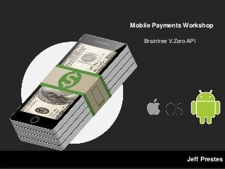 Mobile Payments Workshop
Braintree V.Zero API
Jeff Prestes
 