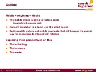 Outline
Mobile + Anything = Mobile
■ The mobile phone is going to replace cards
• long before it replaces cash
■ But card ...