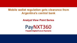 Mobile wallet regulation gets clearance from
Argentina's central bank
Analyst View Point Series
 