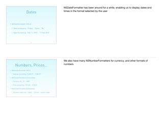 Dates
23
• NSDateFormatter (iOS 2)
• Date vocabulary: “Friday”, “Sexta”, “Mi.”
• Date formatting: “Feb 11, 2015”, “11 Feb 2015”
NSDateFormatter has been around for a while, enabling us to display dates and
times in the format selected by the user
Numbers, Prices…
24
• NSNumberFormatter (iOS 2)
• Number formatting: “5,000.99”, “5 000,99”
• NSNumberFormatterCurrencyStyle
• Currency:“$”, “€”, “GBP”
• Price formatting: “$10.00”, “10,00€”
• NSNumberFormatterSpellOutStyle
• Numbers spells out: “eighty”, “achtzig”, “quatre-vingts”
We also have many NSNumberFormatters for currency, and other formats of
numbers
 