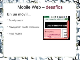 Mobile Web – desafíos
En un móvil...
* Scroll y zoom

* Navegación oculta contenido

* Pesa mucho
 