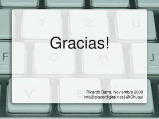 Gracias!

                    Ricardo Barra, Noviembre 2009
                  info@placerdigital.net | @Chuqui
 