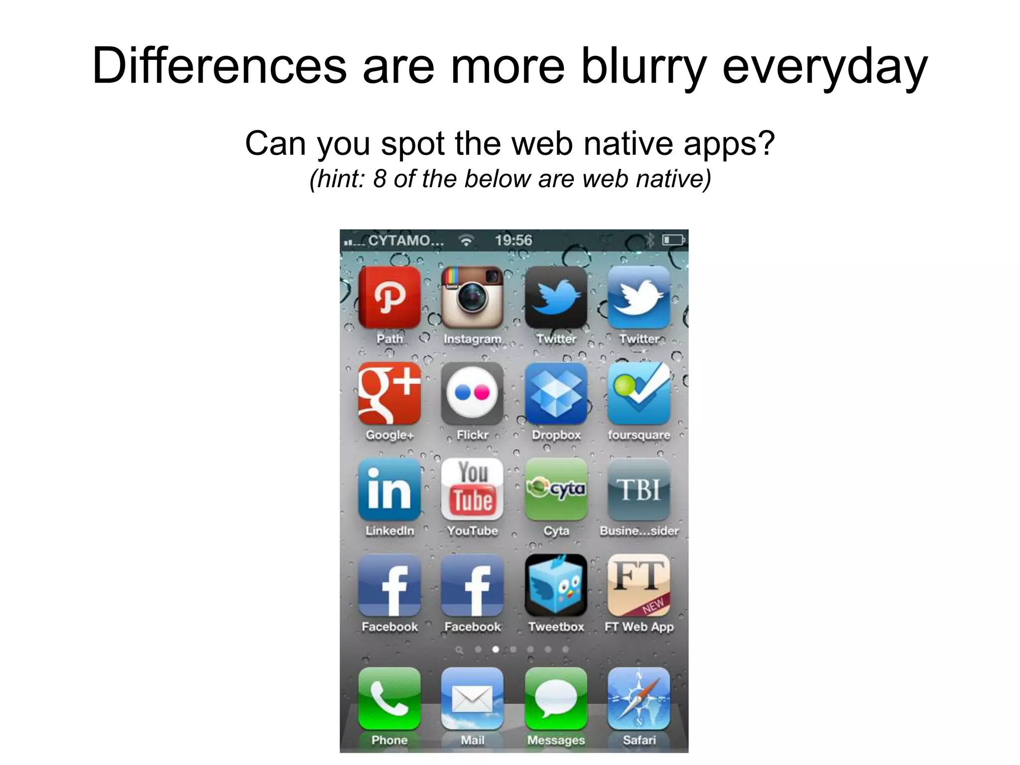 Differences are more blurry everyday
      Can you spot the web native apps?
         (hint: 8 of the below are web native)
 
