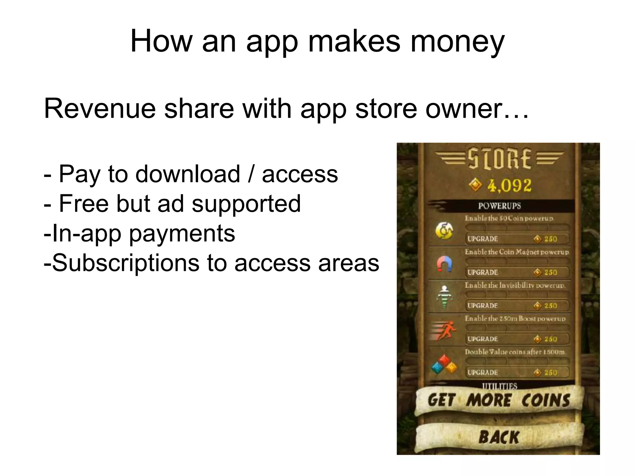 How an app makes money
                 Thank you
Revenue share with app store owner…

- Pay to download / access
- Free but ad supported
-In-app payments
-Subscriptions to access areas
 