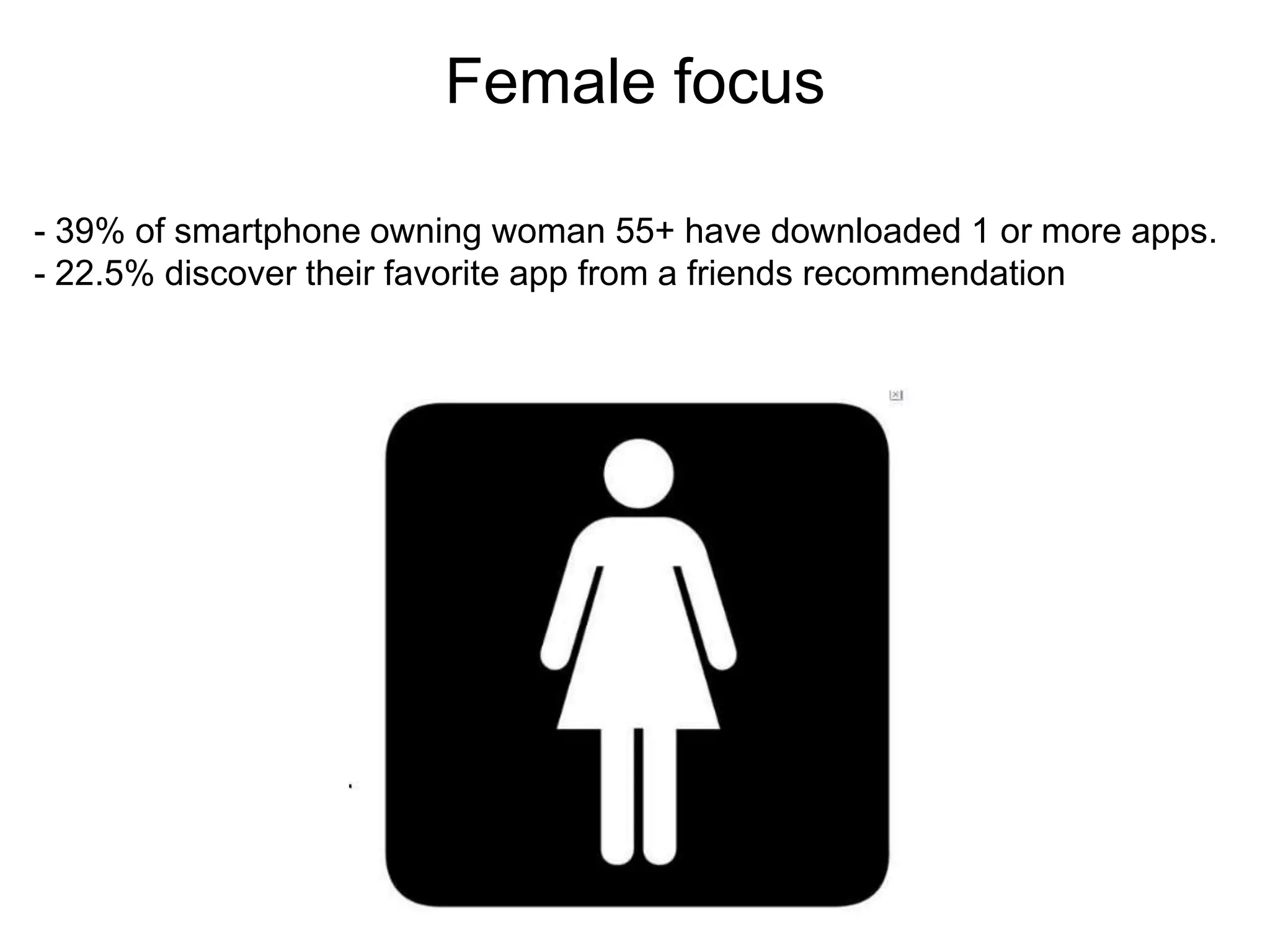Female focus
                         Thank you
- 39% of smartphone owning woman 55+ have downloaded 1 or more apps.
- 22.5% discover their favorite app from a friends recommendation
 