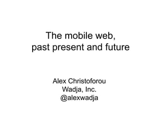 The mobile web,
past present and future


    Alex Christoforou
       Wadja, Inc.
      @alexwadja
 