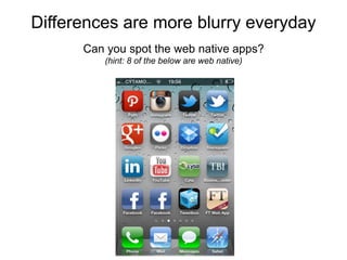 Differences are more blurry everyday
      Can you spot the web native apps?
         (hint: 8 of the below are web native)
 