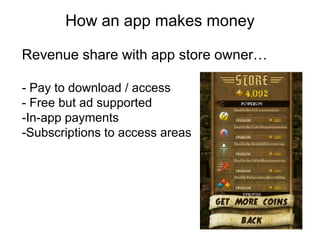 How an app makes money
                 Thank you
Revenue share with app store owner…

- Pay to download / access
- Free but ad supported
-In-app payments
-Subscriptions to access areas
 