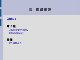 五 . 網路資源

Github

電子報
 JavascriptWeekly
 Html5Weekly

社團
 FB HTML5
 