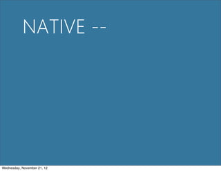 NATIVE --




Wednesday, November 21, 12
 