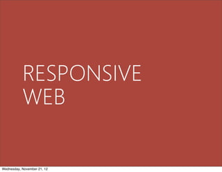 RESPONSIVE
           WEB

Wednesday, November 21, 12
 