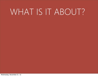 WHAT IS IT ABOUT?




Wednesday, November 21, 12
 