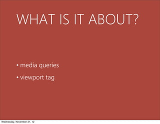 WHAT IS IT ABOUT?

           • media queries
           • viewport tag




Wednesday, November 21, 12
 
