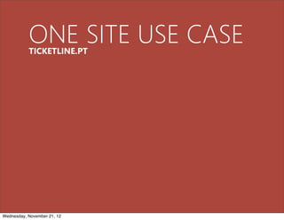 ONE SITE USE CASE
           TICKETLINE.PT




Wednesday, November 21, 12
 