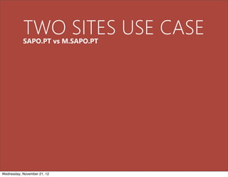 TWO SITES USE CASE
           SAPO.PT vs M.SAPO.PT




Wednesday, November 21, 12
 