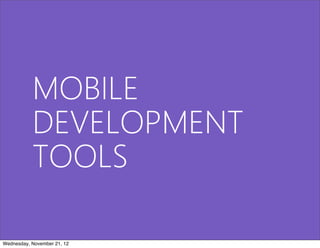 MOBILE
           DEVELOPMENT
           TOOLS

Wednesday, November 21, 12
 