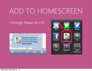 ADD TO HOMESCREEN
           • Google Maps on iOS




Wednesday, November 21, 12
 