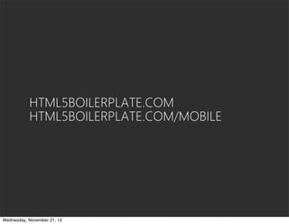 HTML5BOILERPLATE.COM
           HTML5BOILERPLATE.COM/MOBILE




Wednesday, November 21, 12
 