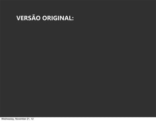 VERSÃO ORIGINAL:




Wednesday, November 21, 12
 