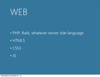 WEB

           • PHP, Rails, whatever server side language
           • HTML5
           • CSS3
           • JS



Wednesday, November 21, 12
 