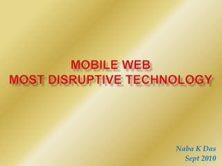 Mobile WebMost Disruptive Technology<br />Naba K Das<br />Sept 2010<br />