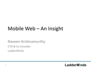 Mobile Web – An Insight
Naveen Krishnamurthy
CTO & Co-Founder
LadderMinds
1
 