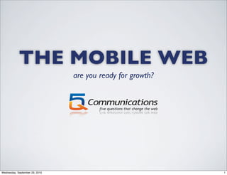 THE MOBILE WEB
                                are you ready for growth?




Wednesday, September 29, 2010                               1
 