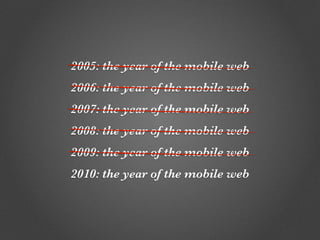 2005: the year of the mobile web
2006: the year of the mobile web
2007: the year of the mobile web
2008: the year of the m...