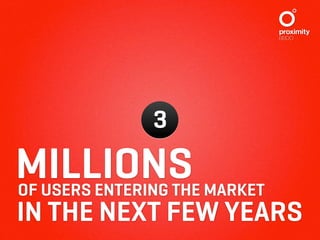 3

MILLIONS
OF USERS ENTERING THE MARKET
IN THE NEXT FEW YEARS
 