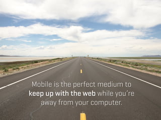 Mobile is the perfect medium to
keep up with the web while you’re
   away from your computer.
 