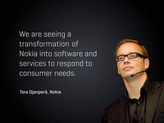 We are seeing a
transformation of
Nokia into software and
services to respond to
consumer needs.

Tero Ojanperä, Nokia
 