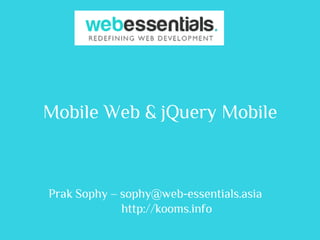 Mobile Web & jQuery Mobile



Prak Sophy – sophy@web-essentials.asia
             http://kooms.info
 