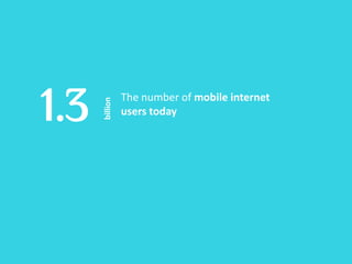 1.3   billion
                The number of mobile internet
                users today
 