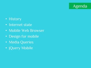 Agenda

•   History
•   Internet state
•   Mobile Web Browser
•   Design for mobile
•   Media Queries
•   jQuery Mobile
 