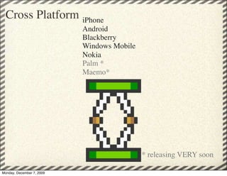 Cross Platform iPhone
                           Android
                           Blackberry
                           Windows Mobile
                           Nokia
                           Palm *
                           Maemo*




                                            * releasing VERY soon

Monday, December 7, 2009
 