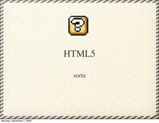 HTML5

                            sorta




Monday, December 7, 2009
 
