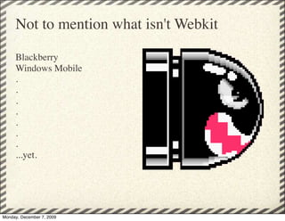 Not to mention what isn't Webkit

     Blackberry 
     Windows Mobile
     .
     .
     .
     .
     .
     .
     .
     ...yet.




Monday, December 7, 2009
 
