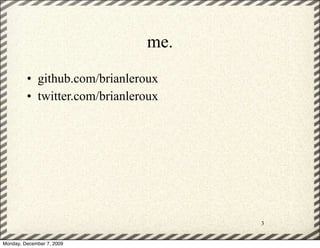 me.
         • github.com/brianleroux
         • twitter.com/brianleroux




                                     3


Monday, December 7, 2009
 